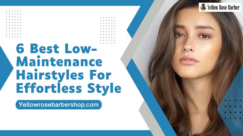 6 Best Low-Maintenance Hairstyles for Effortless Style