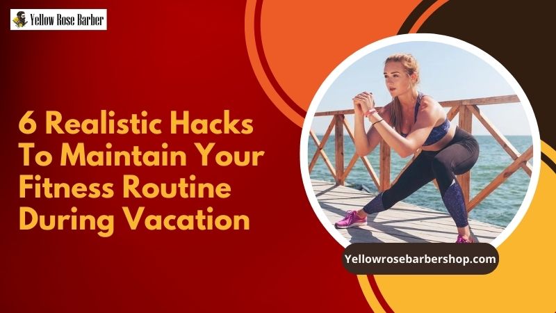 6 Realistic Hacks to Maintain Your Fitness Routine During Vacation