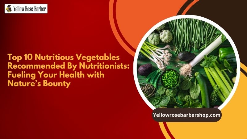 Top 10 Nutritious Vegetables Recommended by Nutritionists: Fueling Your Health with Nature’s Bounty
