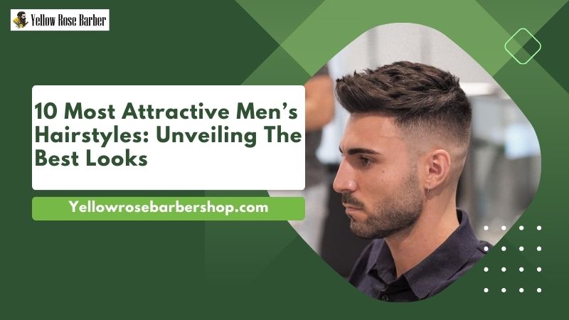 10 Most Attractive Men’s Hairstyles: Unveiling the Best Looks