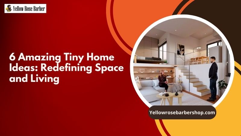 6 Amazing Tiny Home Ideas: Redefining Space and Living