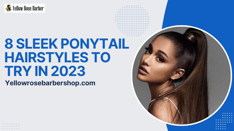8 SLEEK PONYTAIL HAIRSTYLES TO TRY IN 2023