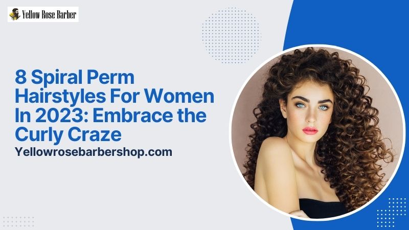 8 Spiral Perm Hairstyles for Women in 2023: Embrace the Curly Craze