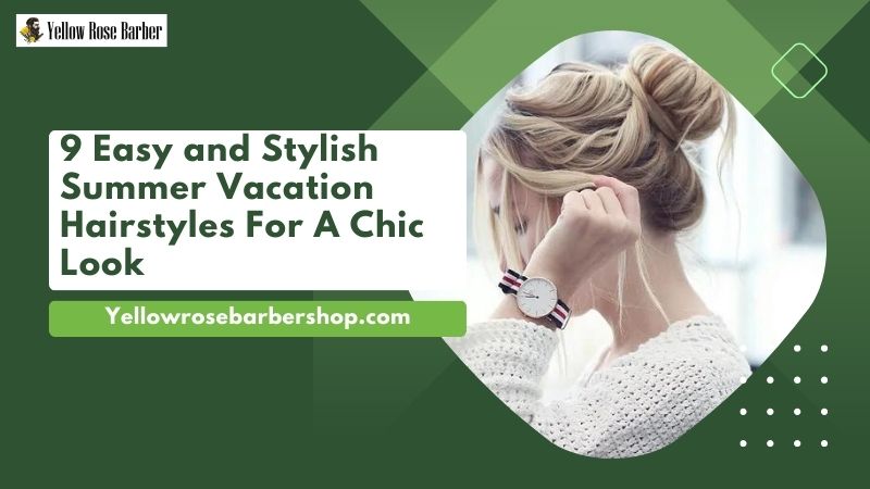 9 Easy and Stylish Summer Vacation Hairstyles for a Chic Look