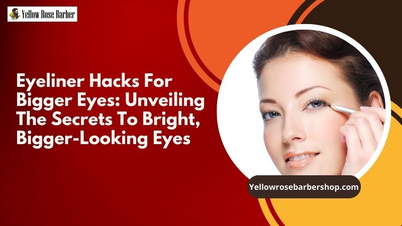 Eyeliner Hacks for Bigger Eyes: Unveiling the Secrets to Bright, Bigger-Looking Eyes