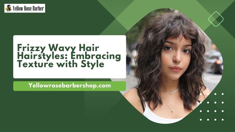 Frizzy Wavy Hair Hairstyles: Embracing Texture with Style