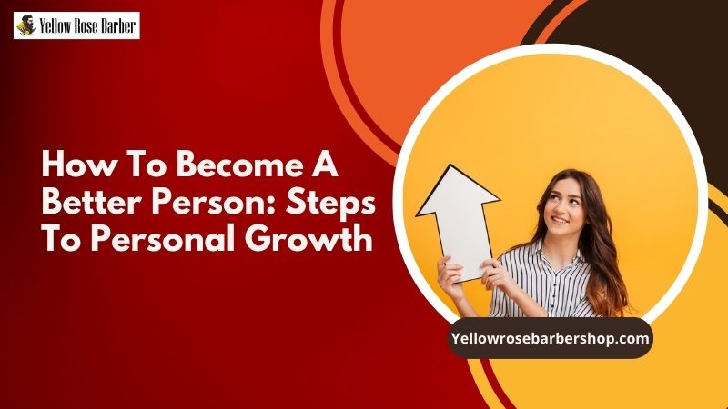 How to Become a Better Person: Steps to Personal Growth
