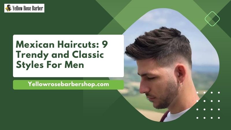 Mexican Haircuts: 9 Trendy and Classic Styles for Men