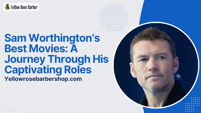 Sam Worthington’s Best Movies: A Journey Through His Captivating Roles