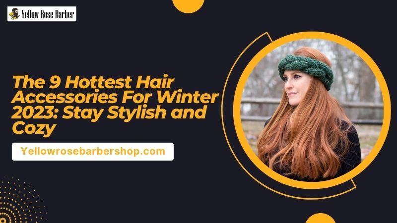 The 9 Hottest Hair Accessories for Winter 2023: Stay Stylish and Cozy