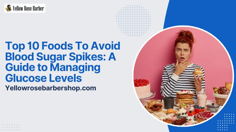 Top 10 Foods to Avoid Blood Sugar Spikes: A Guide to Managing Glucose Levels