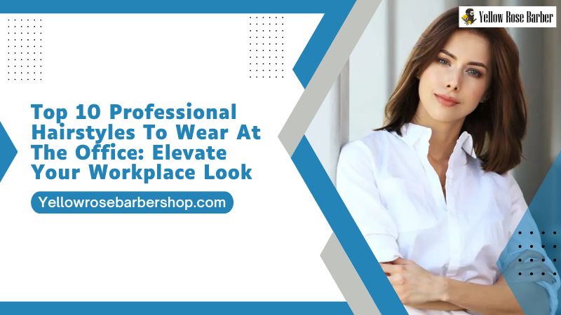 Top 10 Professional Hairstyles To Wear At The Office: Elevate Your Workplace Look