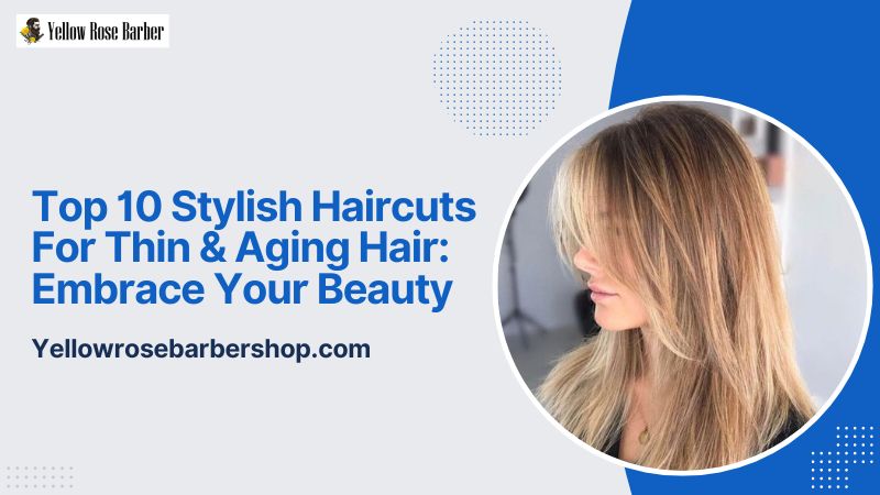 Top 10 Stylish Haircuts for Thin & Aging Hair: Embrace Your Beauty