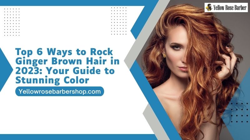 Top 6 Ways to Rock Ginger Brown Hair in 2023: Your Guide to Stunning Color