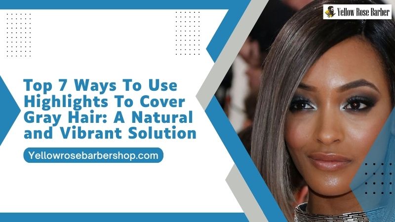 Top 7 Ways to Use Highlights to Cover Gray Hair: A Natural and Vibrant Solution