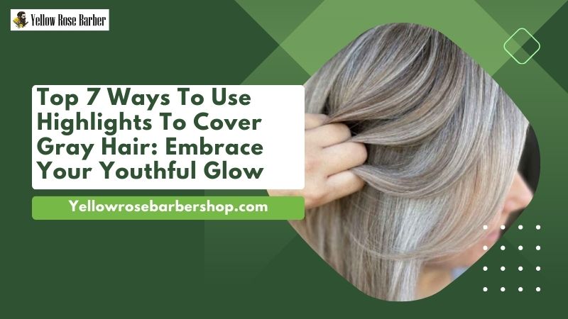 Top 7 Ways to Use Highlights to Cover Gray Hair: Embrace Your Youthful Glow