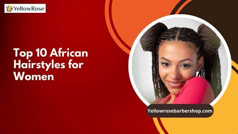 Top 10 African Hairstyles for Women